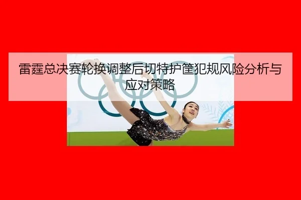 雷霆总决赛轮换调整后切特护筐犯规风险分析与应对策略