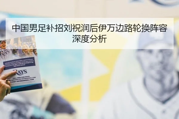 中国男足补招刘祝润后伊万边路轮换阵容深度分析